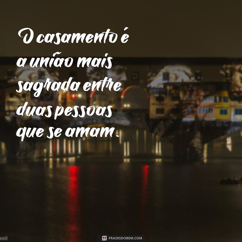 frases texto sobre casamento O casamento é a união mais sagrada entre duas pessoas que se amam.