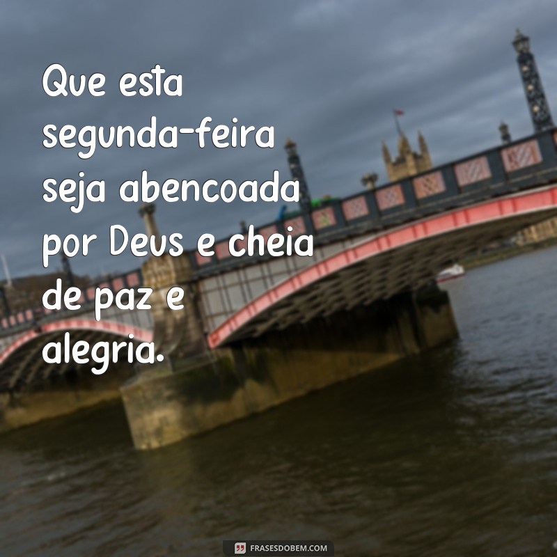 frases bom dia segunda feira abençoada por Deus Que esta segunda-feira seja abençoada por Deus e cheia de paz e alegria.