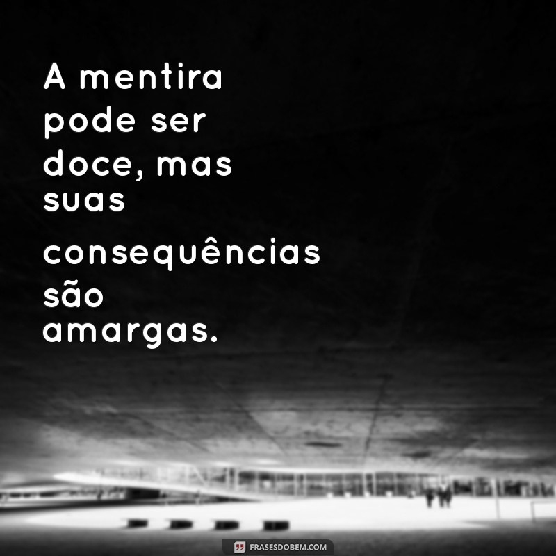 frases sobre mentiras A mentira pode ser doce, mas suas consequências são amargas.