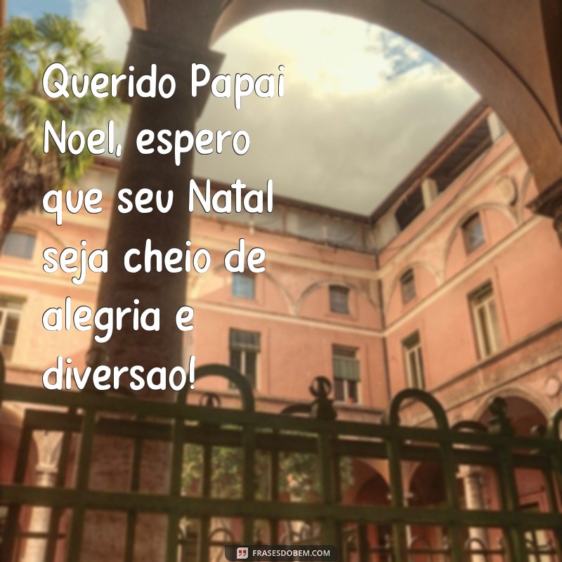 frases feliz natal papai noel Querido Papai Noel, espero que seu Natal seja cheio de alegria e diversão!