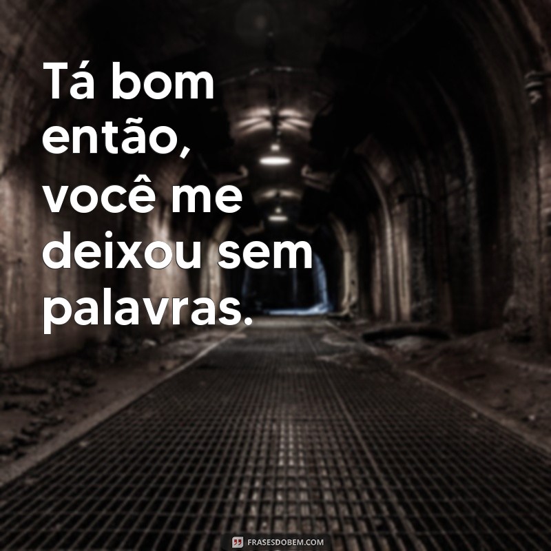 Descubra as melhores frases para expressar concordância: Tá bom então! 