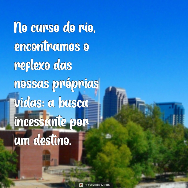 Frases Inspiradoras sobre Rios: Reflexões e Poemas para Conectar-se com a Natureza 