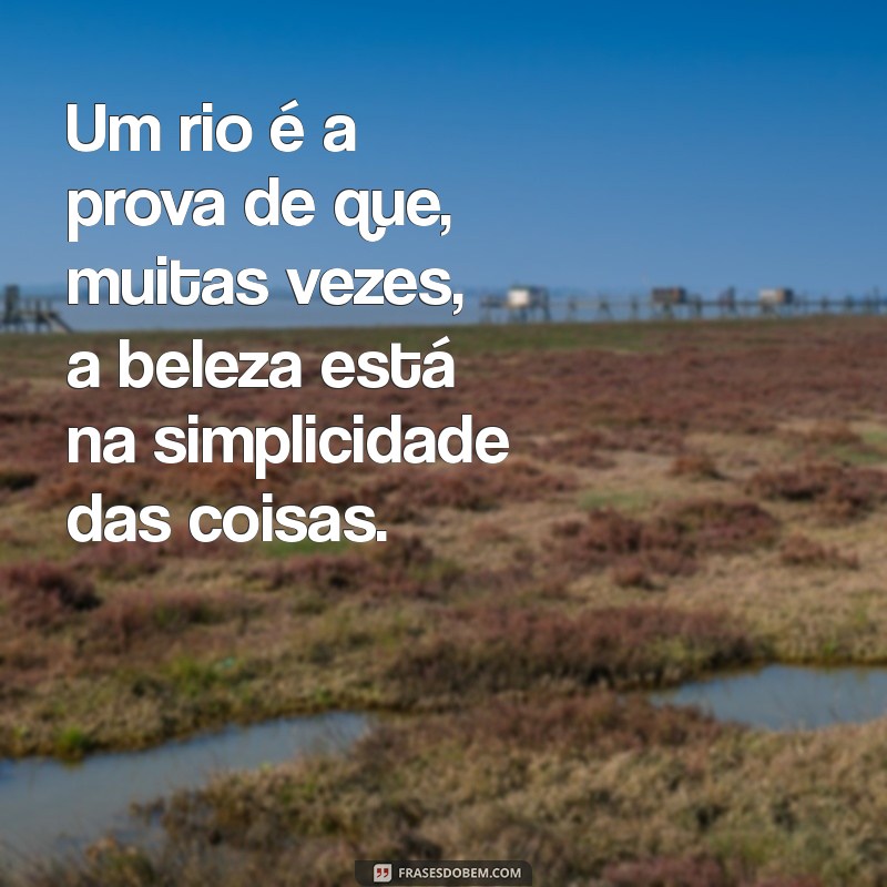 Frases Inspiradoras sobre Rios: Reflexões e Poemas para Conectar-se com a Natureza 