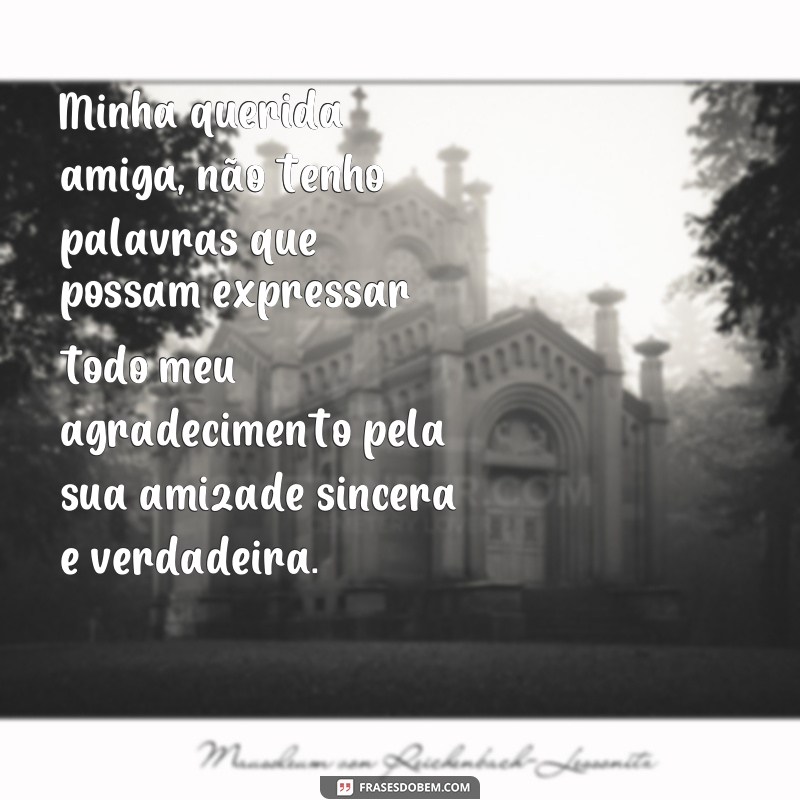 frases texto de agradecimento para amiga Minha querida amiga, não tenho palavras que possam expressar todo meu agradecimento pela sua amizade sincera e verdadeira.