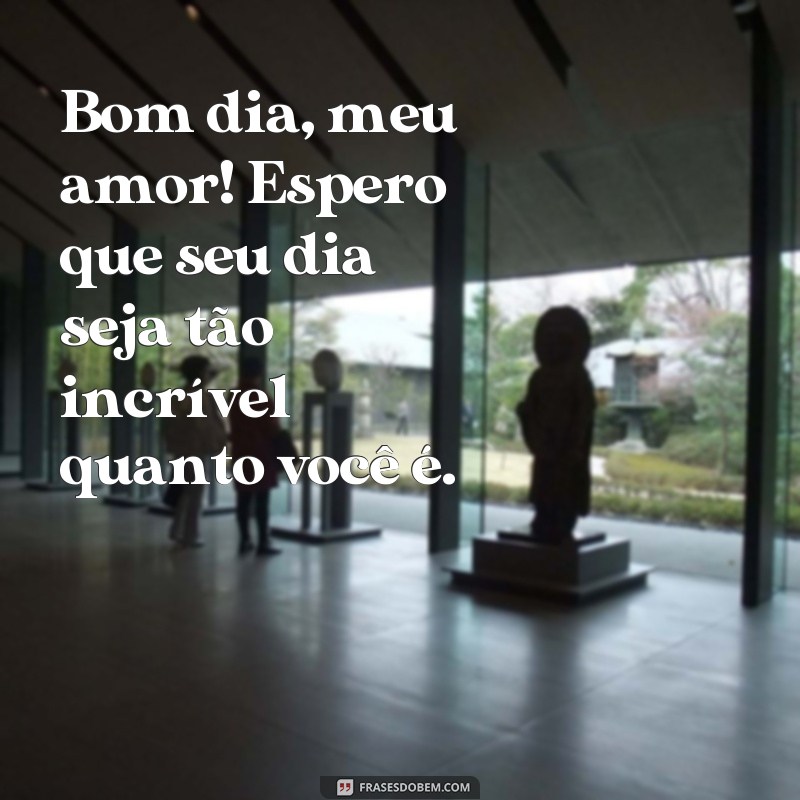 frases bom dia fofo para namorado Bom dia, meu amor! Espero que seu dia seja tão incrível quanto você é.