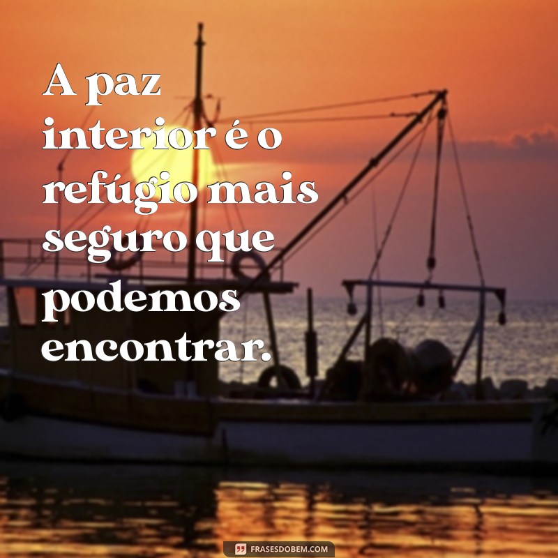 frases de tranquilidade A paz interior é o refúgio mais seguro que podemos encontrar.