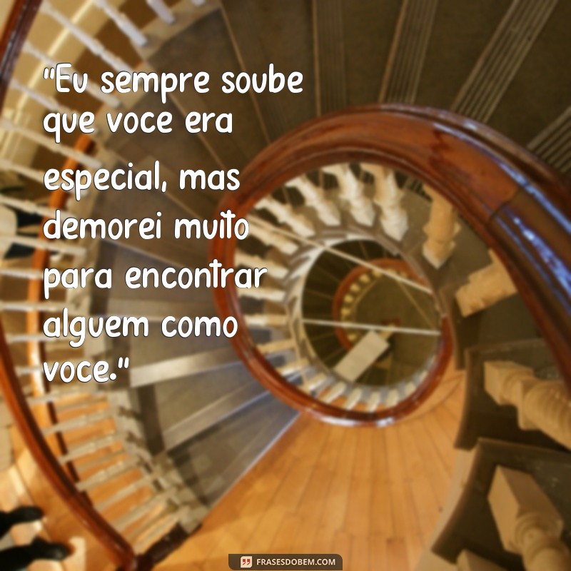 frases demorei pra encontrar alguém como você 