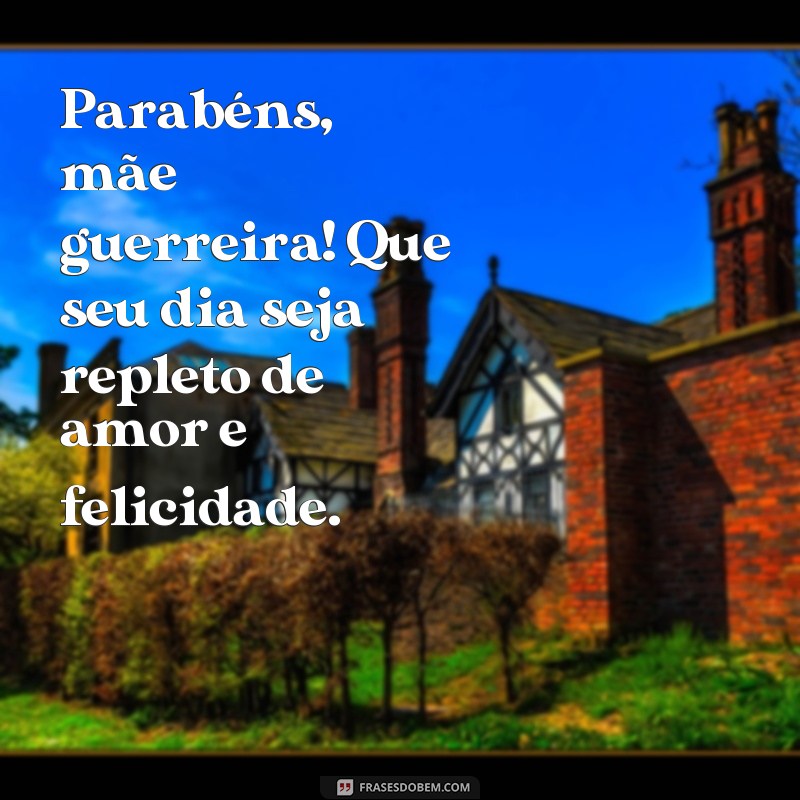 frases de feliz aniversário para mãe guerreira Parabéns, mãe guerreira! Que seu dia seja repleto de amor e felicidade.