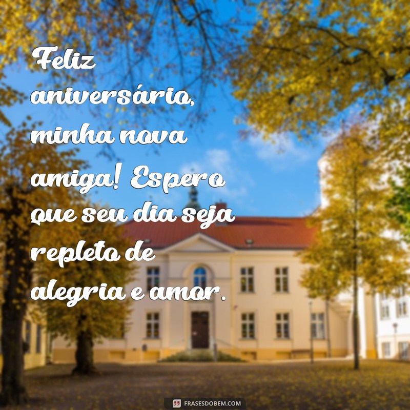 frases de aniversário para amiga recente Feliz aniversário, minha nova amiga! Espero que seu dia seja repleto de alegria e amor.