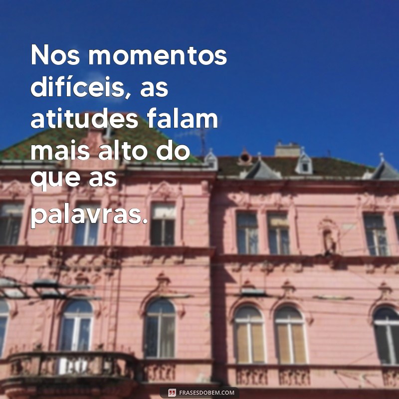 Descubra a verdadeira face das pessoas nos momentos difíceis com estas frases inspiradoras 