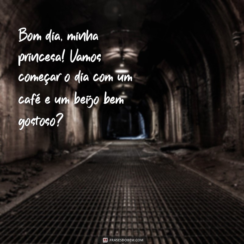 frases bom dia engraçado para namorada Bom dia, minha princesa! Vamos começar o dia com um café e um beijo bem gostoso?