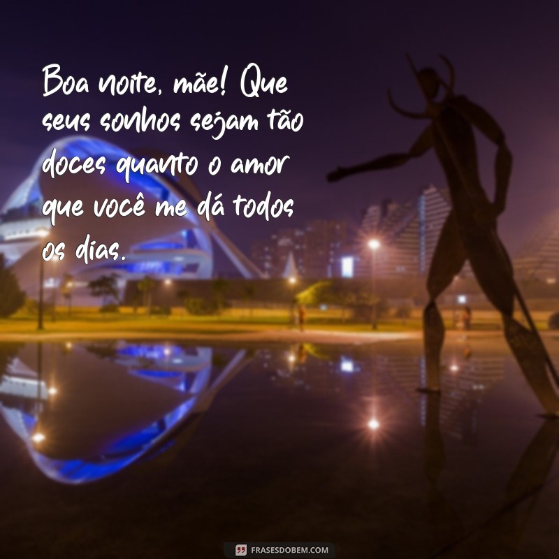 frases de boa noite para mãe Boa noite, mãe! Que seus sonhos sejam tão doces quanto o amor que você me dá todos os dias.