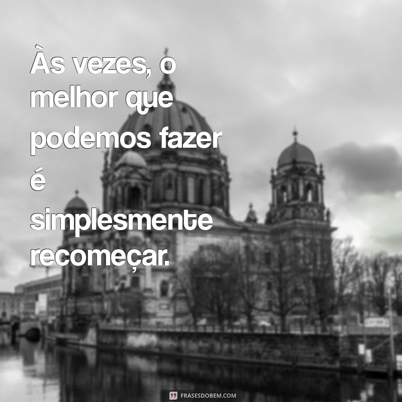 Frases Inspiradoras sobre Recomeço: Encontre a Força para Começar Novamente 