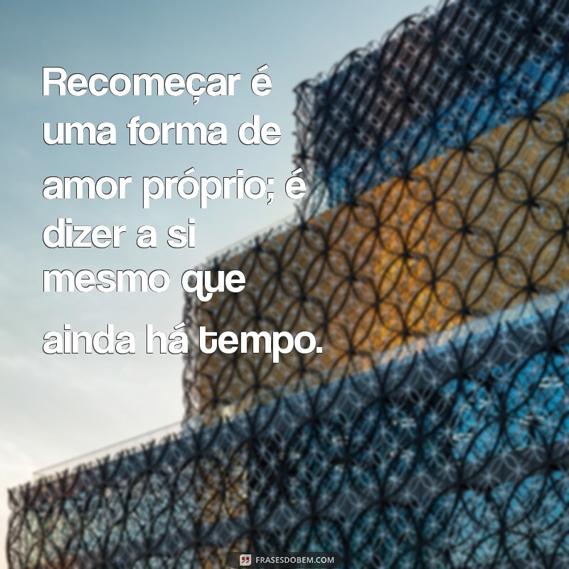 Frases Inspiradoras sobre Recomeço: Encontre a Força para Começar Novamente 