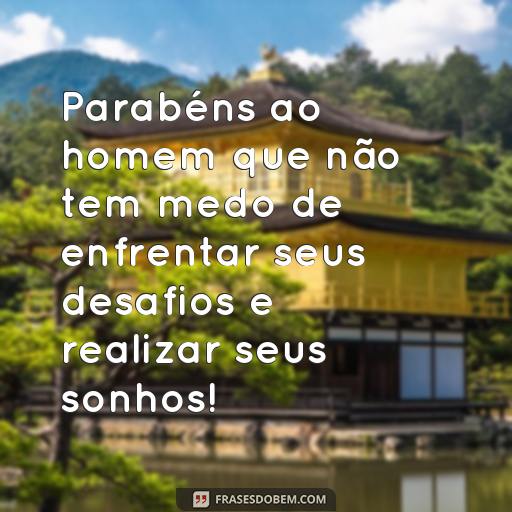  Parabéns ao homem que não tem medo de enfrentar seus desafios e realizar seus sonhos!