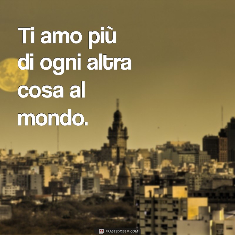 frases de amor em italiano Ti amo più di ogni altra cosa al mondo.