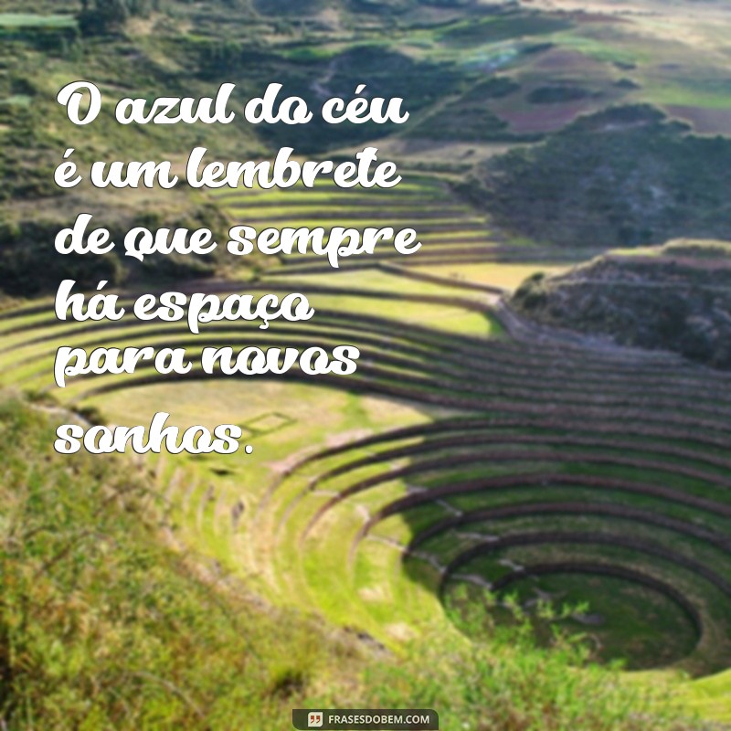 frases de cores O azul do céu é um lembrete de que sempre há espaço para novos sonhos.