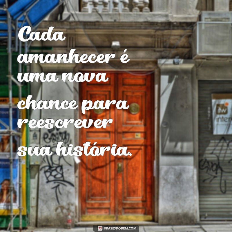 frases de recomeço na vida Cada amanhecer é uma nova chance para reescrever sua história.