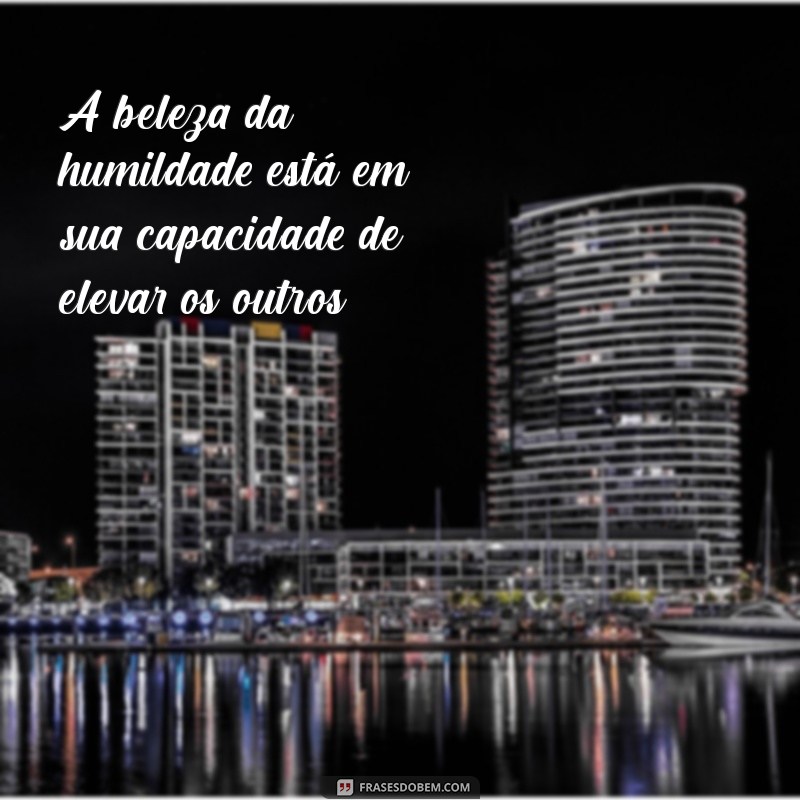 50 Frases Inspiradoras Sobre Humildade para Refletir e Compartilhar 