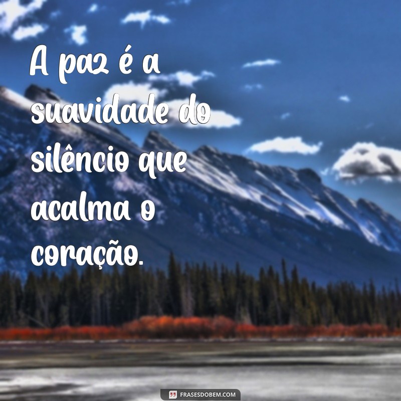 frases de paz A paz é a suavidade do silêncio que acalma o coração.