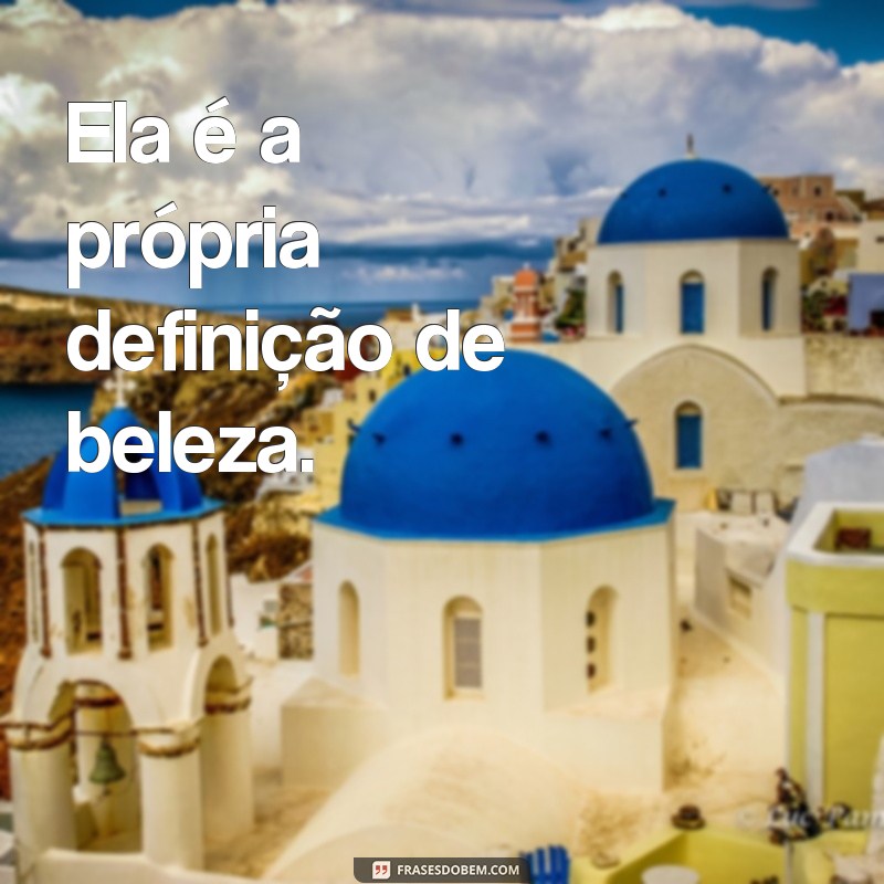 frases foda que ela é linda Ela é a própria definição de beleza.