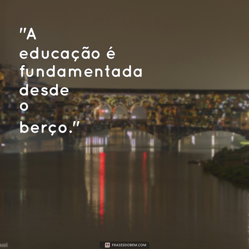 educação vem de berço frases 