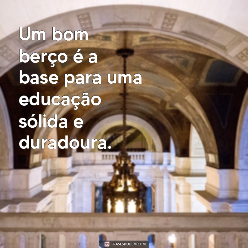 Descubra as melhores frases sobre educação que provam que ela vem de berço 