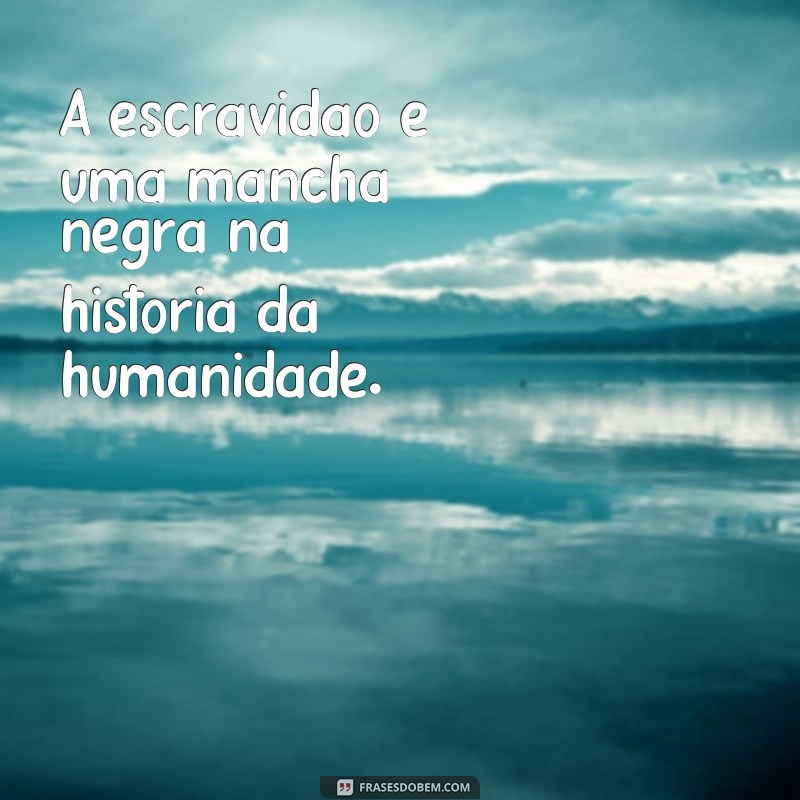 Descubra as mais poderosas frases sobre a triste realidade da escravidão 