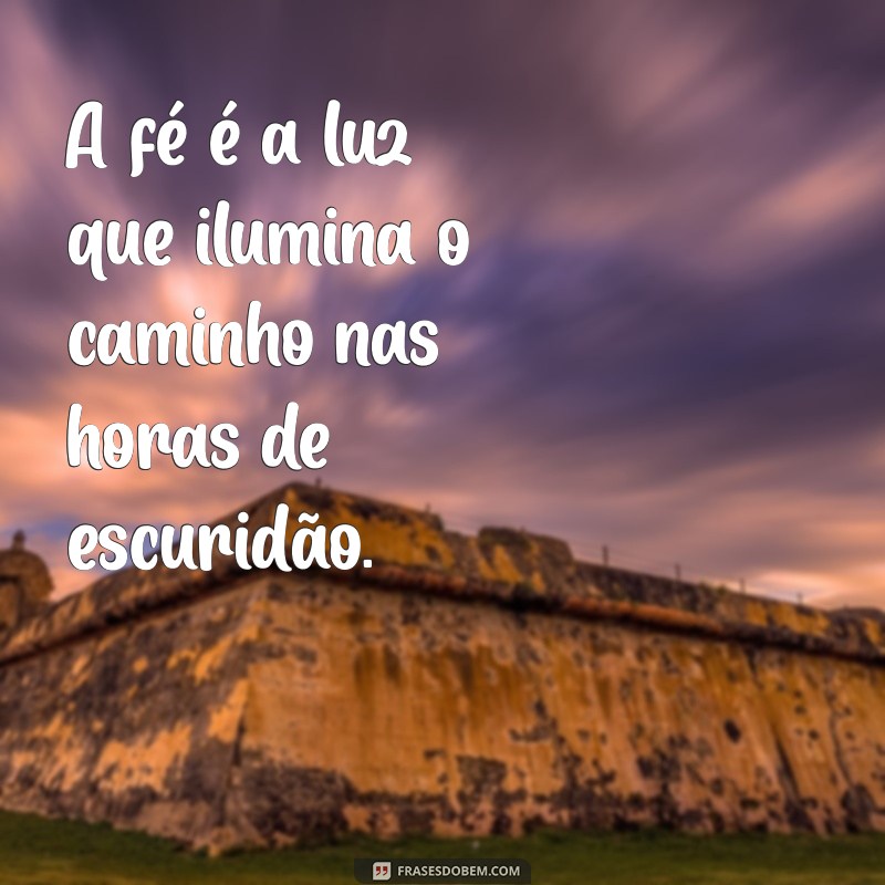 frases de fé e confiança A fé é a luz que ilumina o caminho nas horas de escuridão.