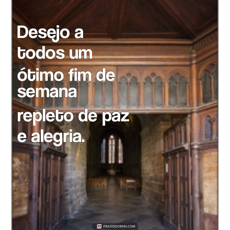 frases otimo fim de semana Desejo a todos um ótimo fim de semana repleto de paz e alegria.