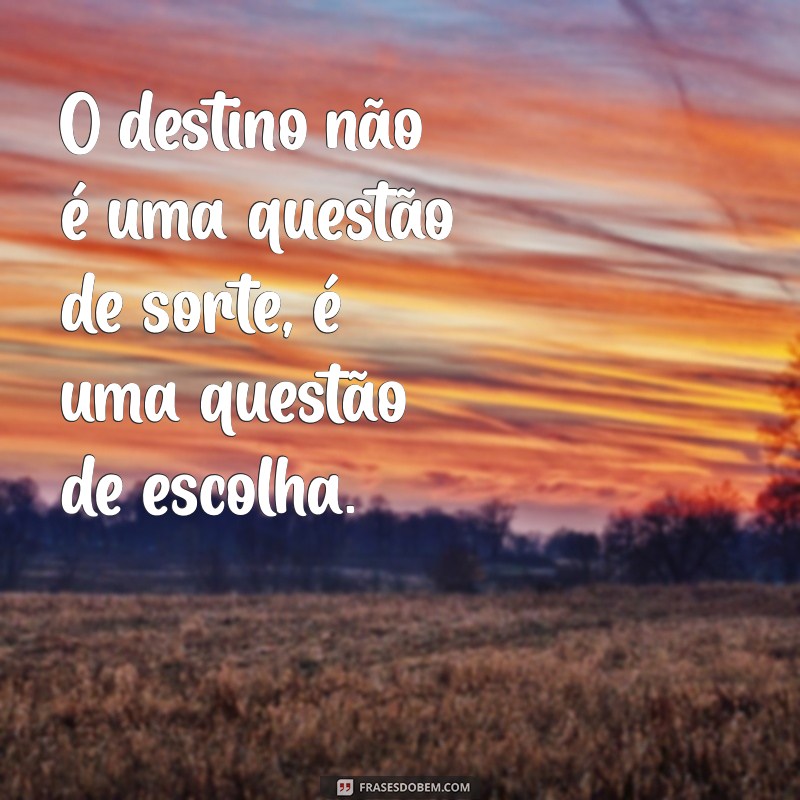 frases de destino O destino não é uma questão de sorte, é uma questão de escolha.