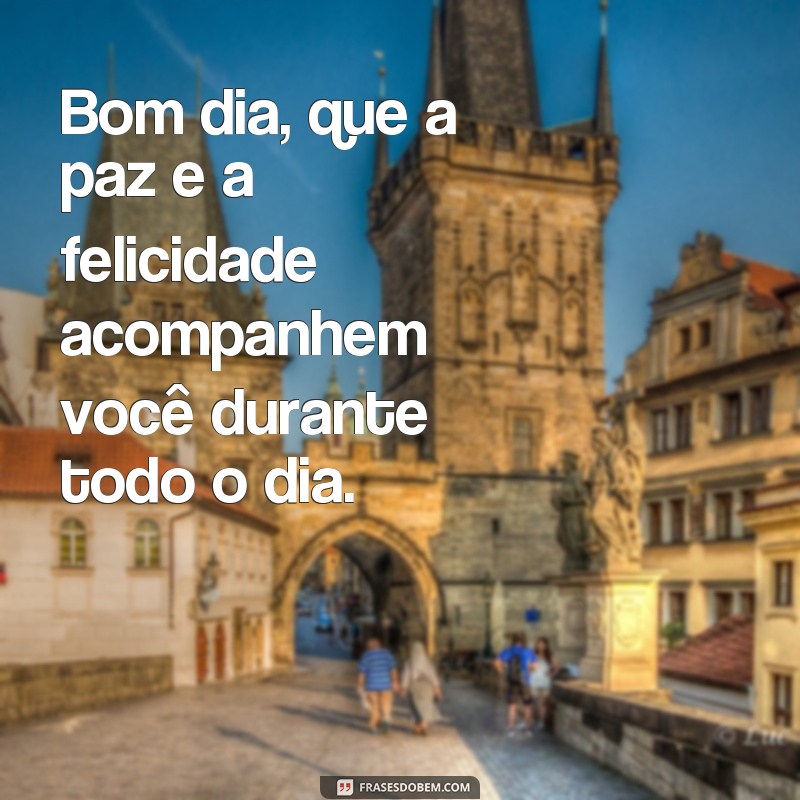 frases diarias de bom dia Bom dia, que a paz e a felicidade acompanhem você durante todo o dia.