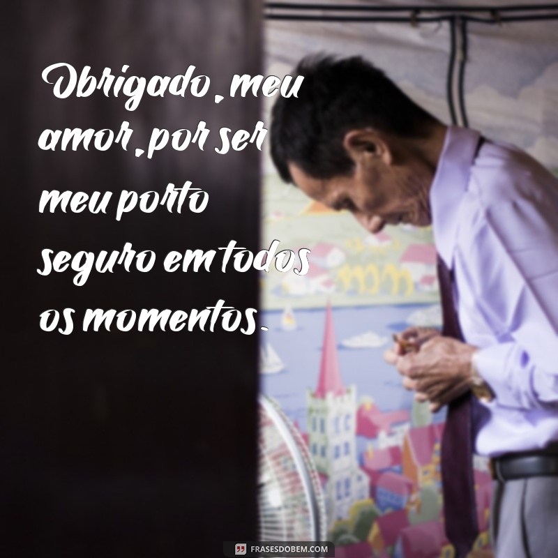 frases de agradecimento para esposa Obrigado, meu amor, por ser meu porto seguro em todos os momentos.