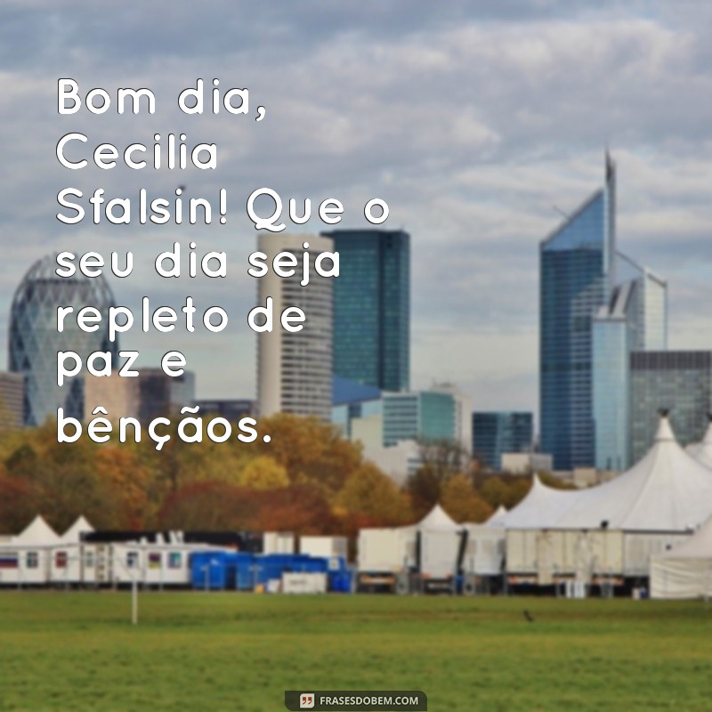 frases de bom dia cecilia sfalsin Bom dia, Cecilia Sfalsin! Que o seu dia seja repleto de paz e bênçãos.