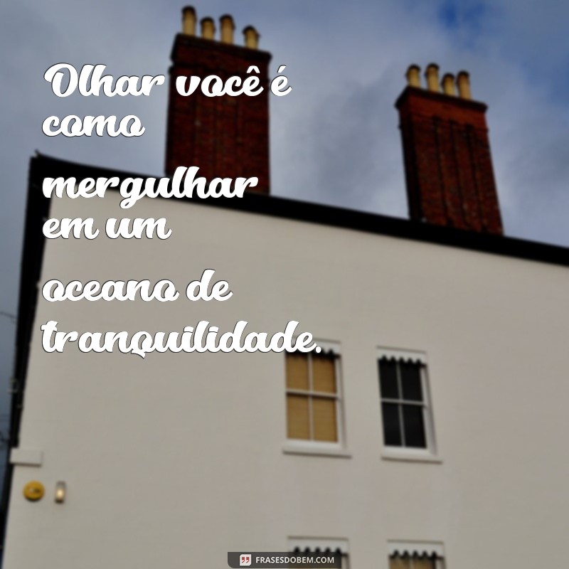 As Melhores Frases para Celebrar Olhares Lindos e Encantadores 