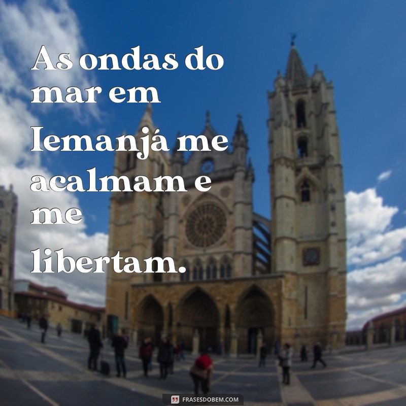 frases iemanja soba As ondas do mar em Iemanjá me acalmam e me libertam.