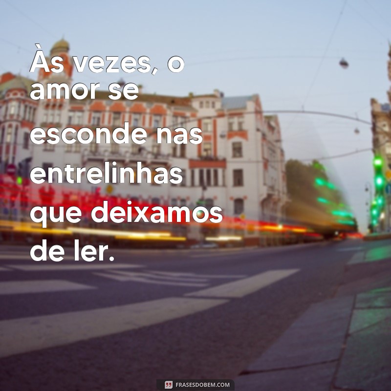 frases de fim de relacionamento indiretas Às vezes, o amor se esconde nas entrelinhas que deixamos de ler.