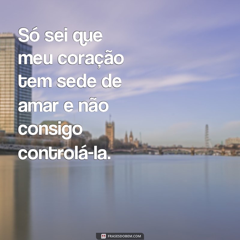 Descubra as melhores frases para saciar a sede de amor do seu coração 