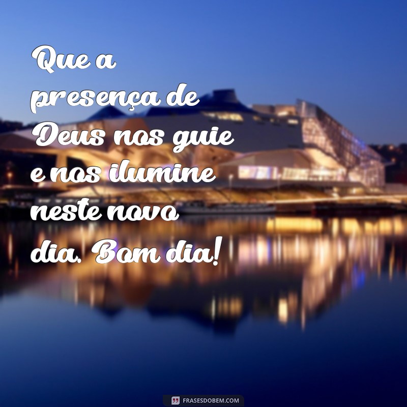 frases bom dia com a presença de Deus em nossas vidas Que a presença de Deus nos guie e nos ilumine neste novo dia. Bom dia!