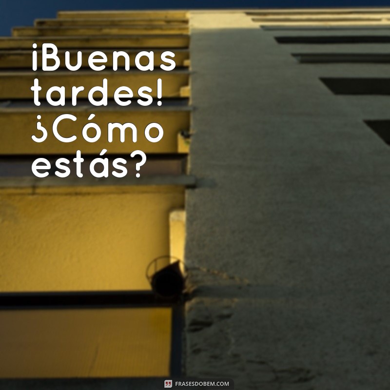 frases boa tarde em espanhol ¡Buenas tardes! ¿Cómo estás?