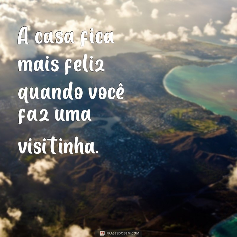 Descubra as melhores frases para visitinhas inesquecíveis! 