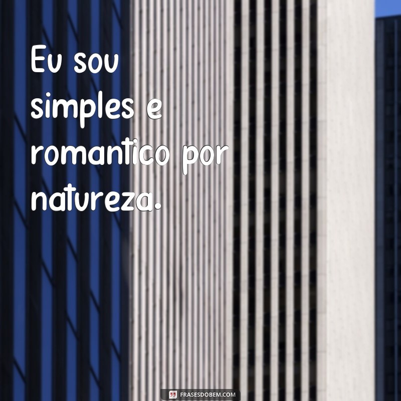 frases eu sou simples e romântico Eu sou simples e romântico por natureza.