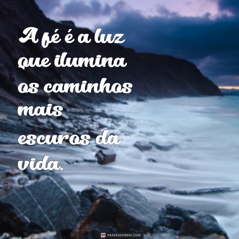 frases sobre fe A fé é a luz que ilumina os caminhos mais escuros da vida.