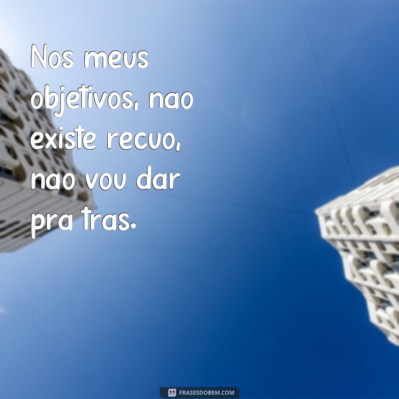 Descubra as melhores frases para nunca desistir - Não vou dar para trás! 