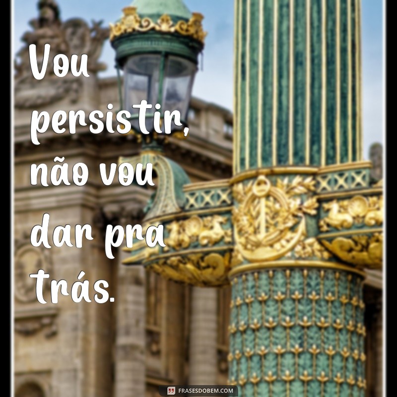 Descubra as melhores frases para nunca desistir - Não vou dar para trás! 