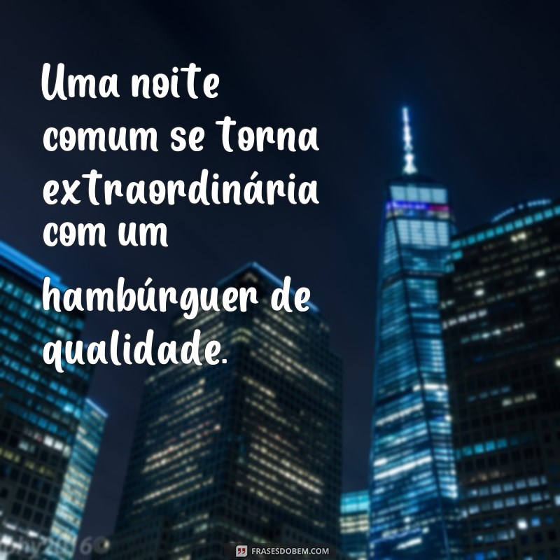 Descubra as melhores frases para uma noite do hambúrguer inesquecível! 