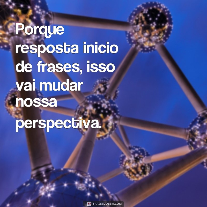 Descubra a Importância da Resposta no Início de Frases para uma Escrita Impactante 