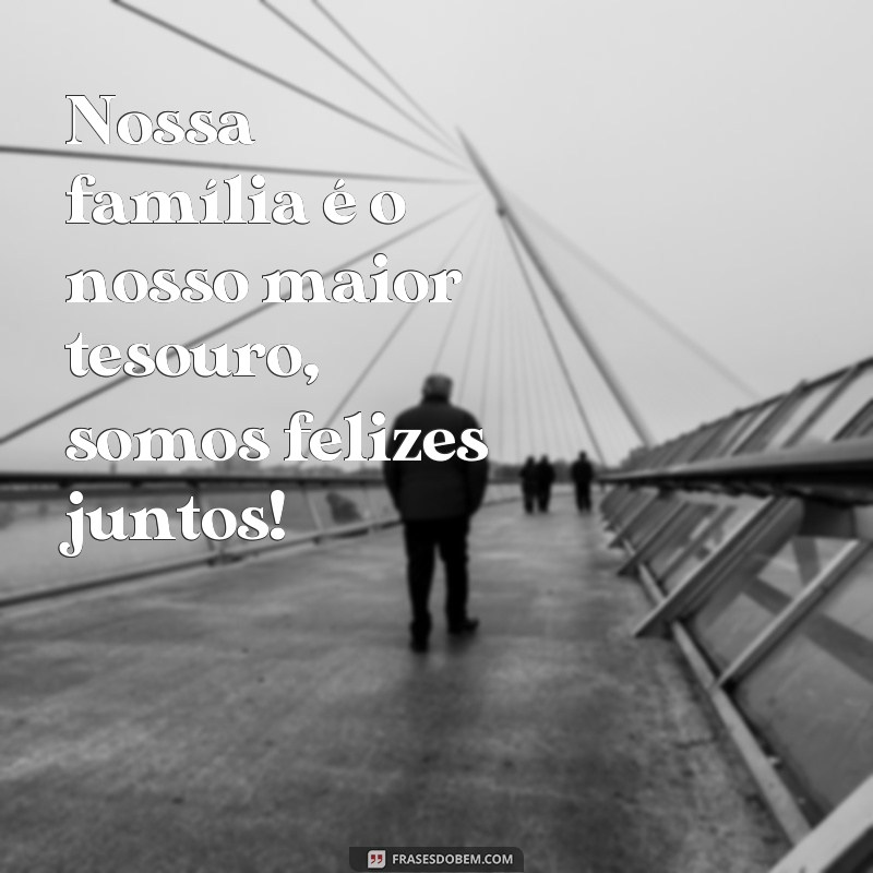 frases familia feliz png Nossa família é o nosso maior tesouro, somos felizes juntos!