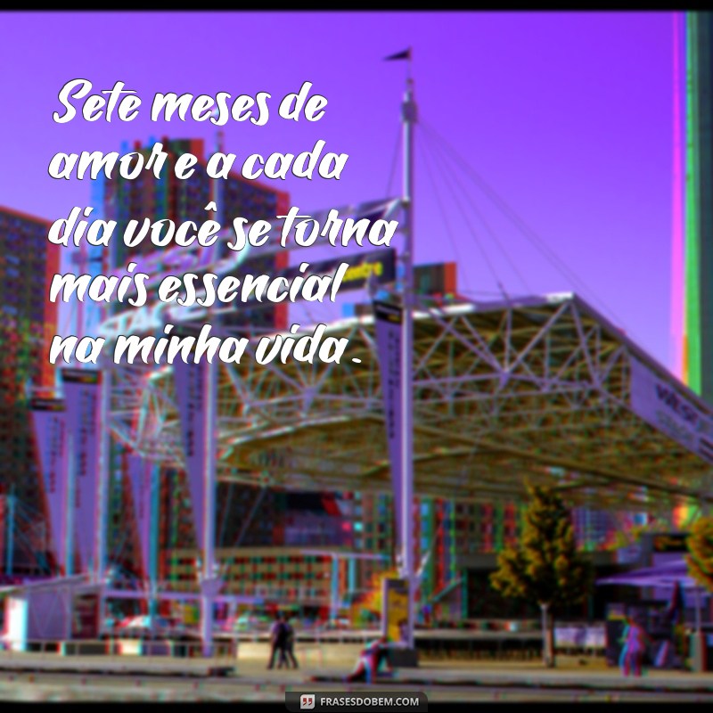 frases de 7 meses de namoro Sete meses de amor e a cada dia você se torna mais essencial na minha vida.