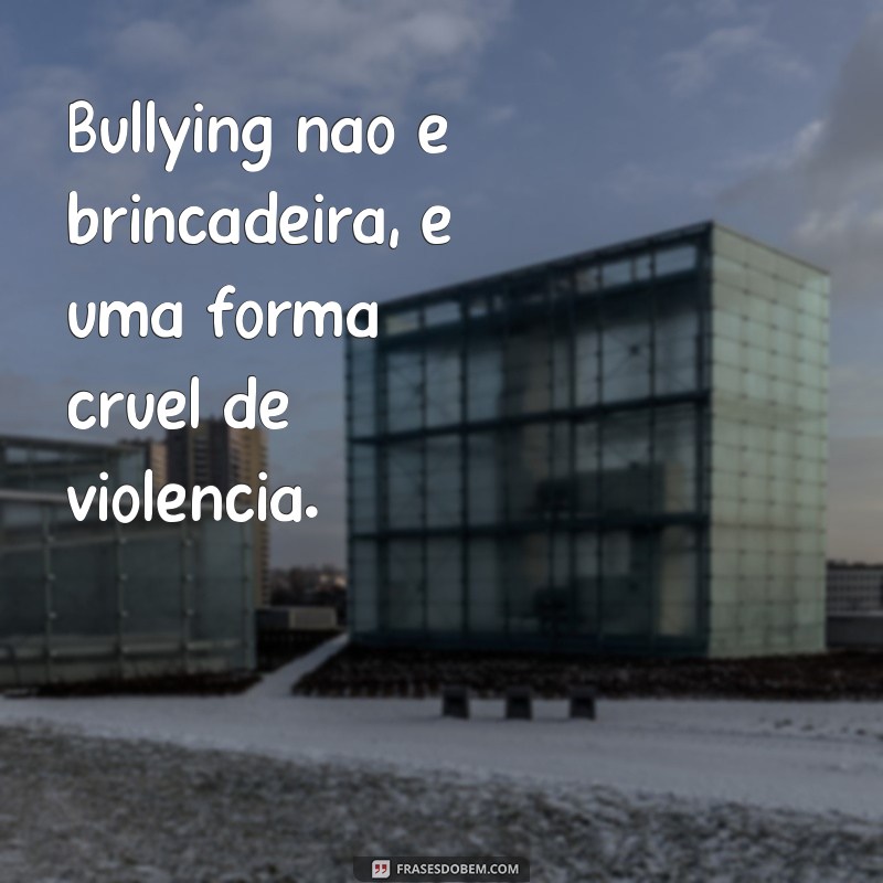 frases diga não ao bullying Bullying não é brincadeira, é uma forma cruel de violência.